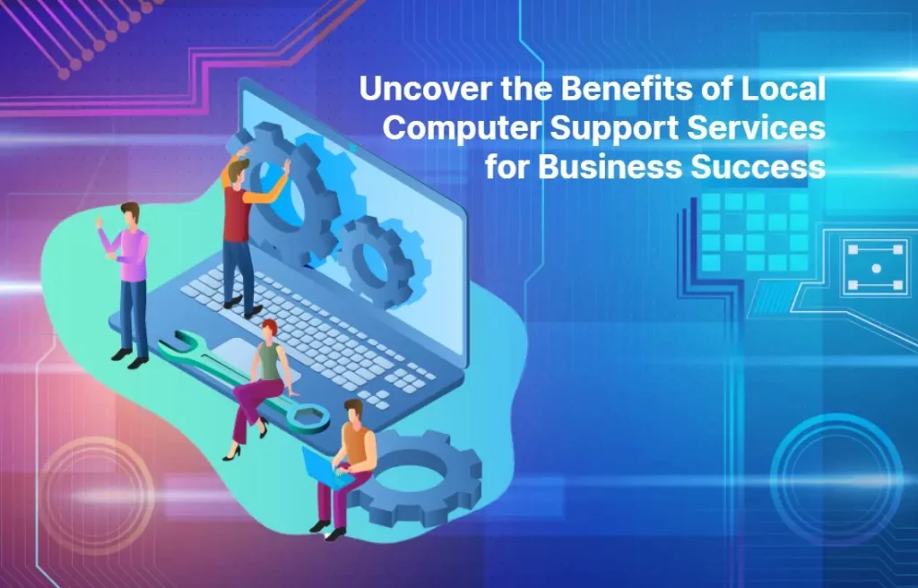 Uncover the Benefits of Local Computer Support Services Near Me for Business Success