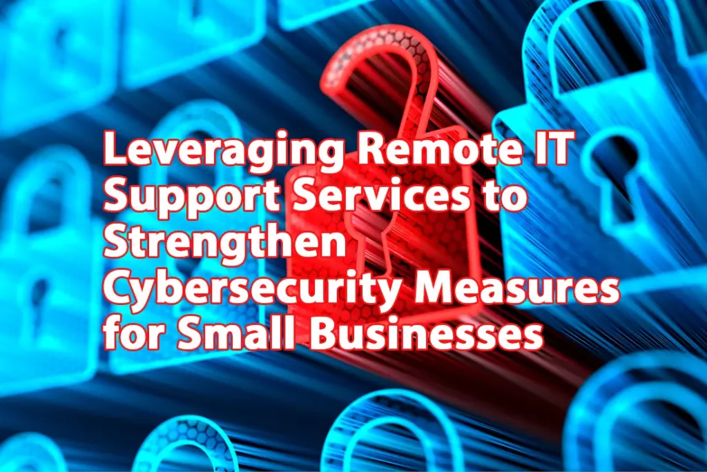 Leveraging Remote IT Support Services to Strengthen Cybersecurity Measures for Small Businesses