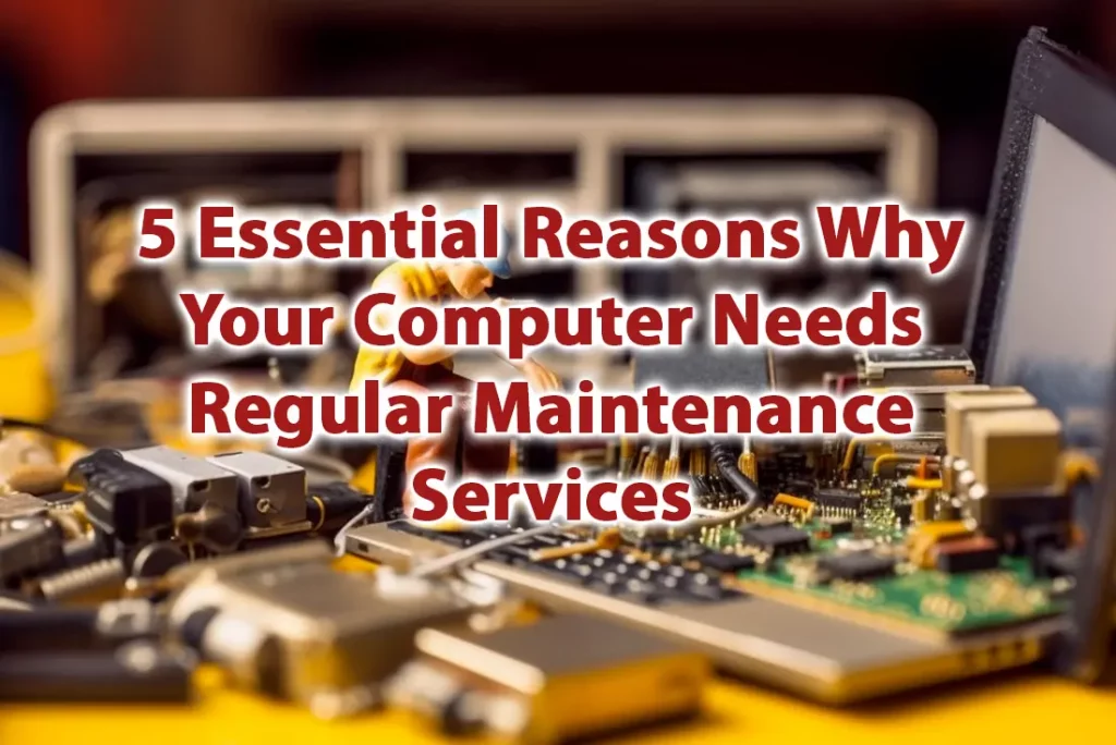 5 Essential Reasons Why Your Computer Needs Regular Maintenance Services