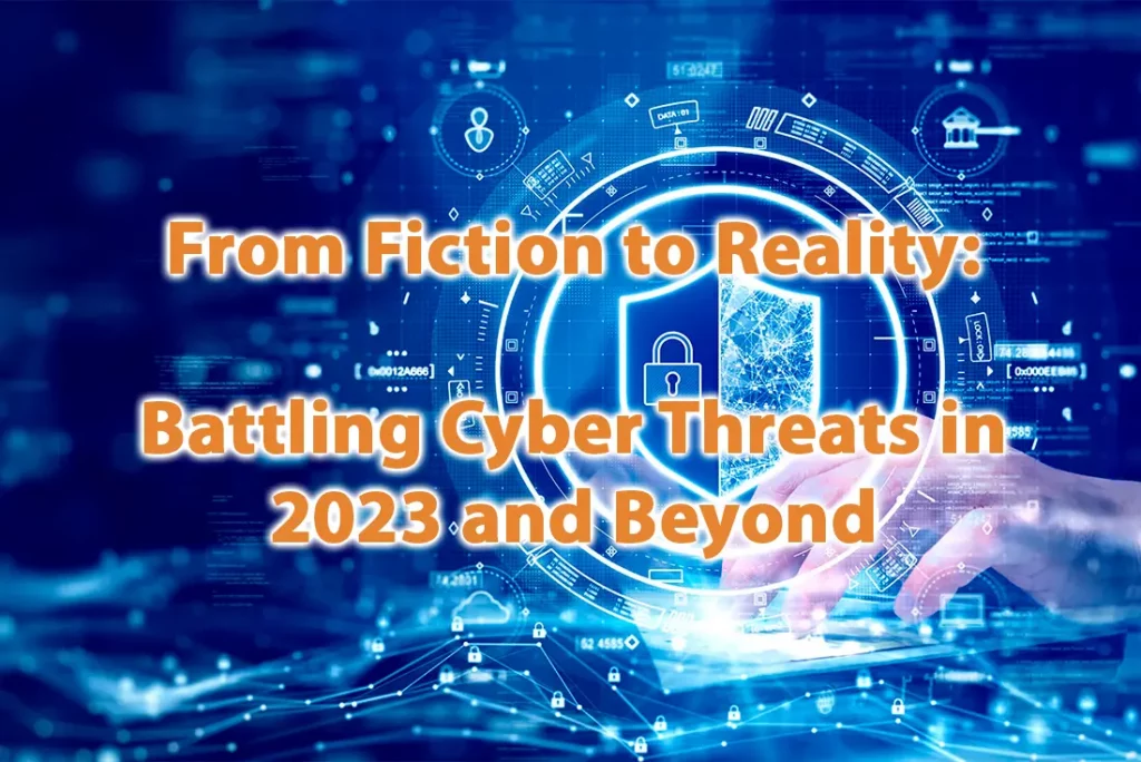 From Fiction to Reality Battling Cyber Threats in 2023 and Beyond