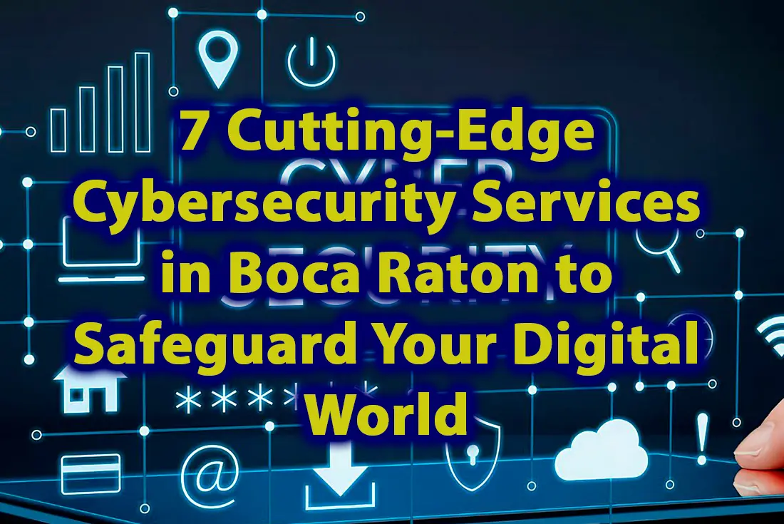 7 Cutting Edge Cybersecurity Services in Boca Raton to Safeguard Your Digital World