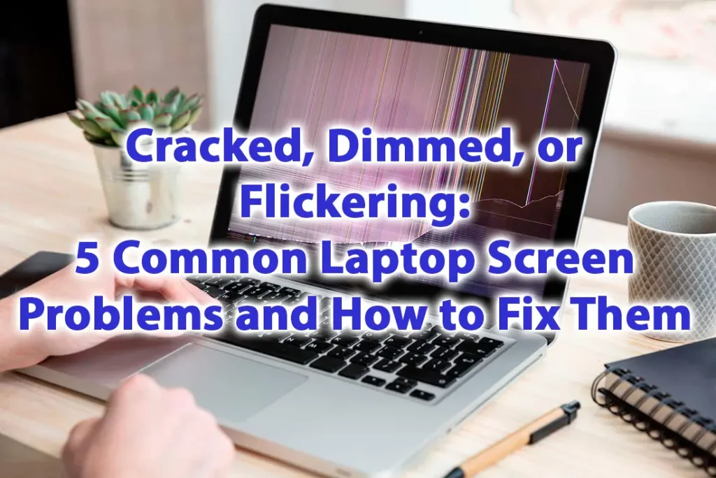 Cracked, Dimmed, or Flickering 5 Common Laptop Screen Problems and How to Fix Them