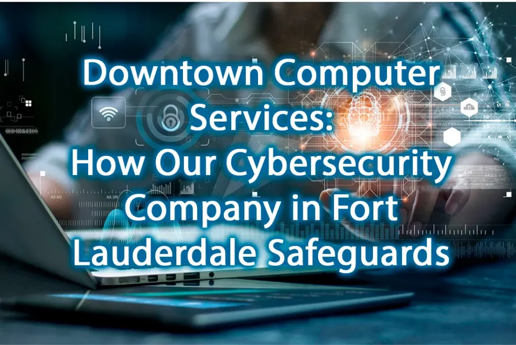 Downtown Computer Services How Our Cybersecurity Company in Fort Lauderdale Safeguards Small Businesses