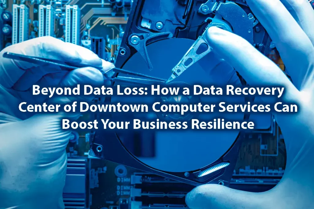 Beyond Data Loss How a Data Recovery Center of Downtown Computer Services Can Boost Your Business Resilience