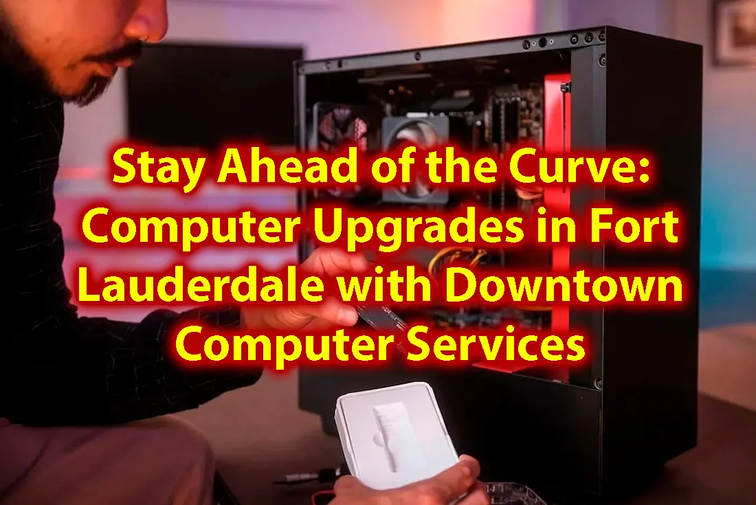 Stay Ahead of the Curve Computer Upgrades in Fort Lauderdale with Downtown Computer Services