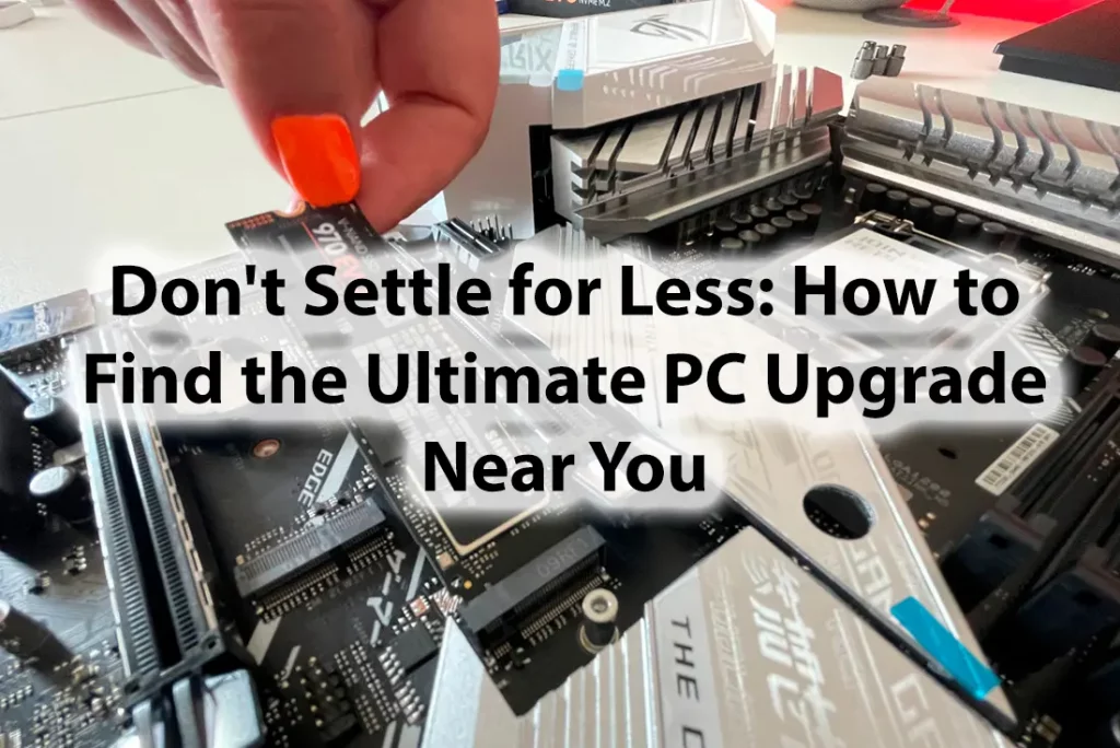 Don't Settle for Less How to Find the Ultimate PC Upgrade Near You