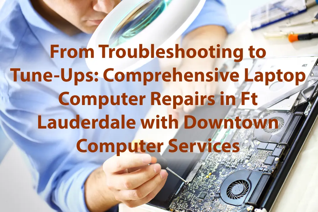 From Troubleshooting to Tune Ups Comprehensive Laptop Computer Repairs in Ft Lauderdale with Downtown Computer Services